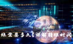 Tokenim转账需要多久？详解转账时间的