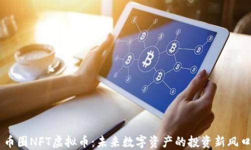 币圈NFT虚拟币:未来数字资产的投资新风口