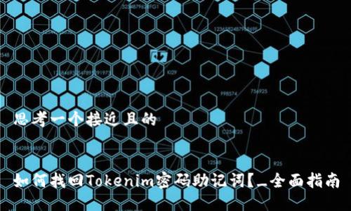 思考一个接近且的
如何找回Tokenim密码助记词?_全面指南