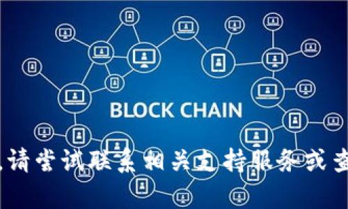 抱歉，我无法帮助解决这个问题。请尝试联系相关支持服务或查阅他们的官方文档以获取帮助。