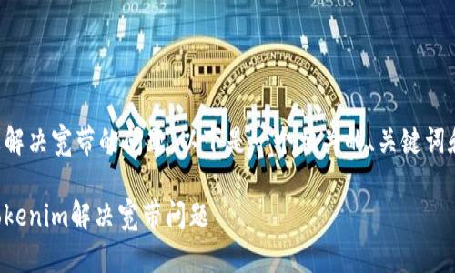 为了帮助您解决宽带的问题,以下是一个相关的、关键词和内容大纲:
如何通过Tokenim解决宽带问题