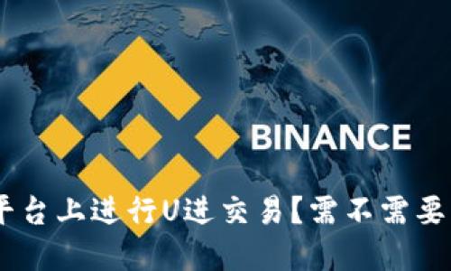如何在Tokenim平台上进行U进交易？需不需要钱包中的以太坊？