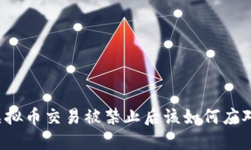 虚拟币交易被禁止后该如何应对？
