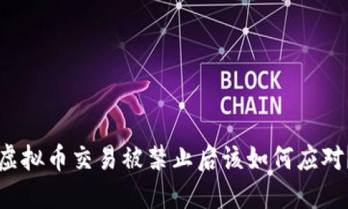 虚拟币交易被禁止后该如何应对？