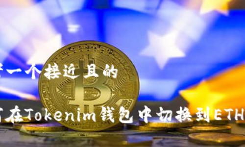思考一个接近且的
如何在Tokenim钱包中切换到ETH主网