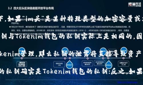 在讨论“im头”的私钥是否是“tokenim钱包”的时候，我们需要先理解这两个概念。

### 什么是私钥？
私钥是密码学中用于加密和解密信息的关键，特别在区块链和加密货币领域。私钥的保密性至关重要，因为任何拥有私钥的人都可以访问与之相关的资产。

### 什么是Tokenim钱包？
Tokenim钱包是一个加密货币钱包，允许用户存储、管理及交易其数字资产。每个Tokenim钱包都与一对密钥（私钥和公钥）相关联。私钥控制着钱包中的资产，而公钥可以用来生成钱包地址。

### im头与Tokenim钱包的关系
1. **私钥的生成**：任何区块链钱包（包括Tokenim钱包）根据一定的算法生成一对密钥。在这种情况下，如果“im头”是某种特殊类型的加密容量或文化/社交应用中的资产，它的私钥可能是通过Tokenim钱包生成的。

2. **是否相同**：如果“im头”是指某个特定资产，且这个资产存储在Tokenim钱包中，那么“im头”的私钥与Tokenim钱包的私钥实际上是相同的，因为它们都是控制同一资产的密钥。

3. **安全性和隐私**：在使用Tokenim钱包时，确保私钥的安全是非常重要的。如果