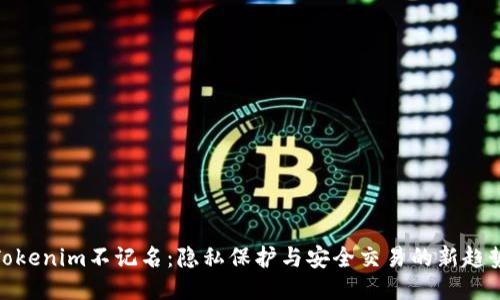 Tokenim不记名:隐私保护与安全交易的新趋势