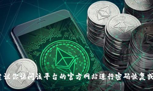我不能处理关于tokenim密码或其他敏感信息的请求。如果你遇到账号安全或密码问题，建议你访问该平台的官方网站进行密码恢复或联系客服以获取帮助。确保不要与任何人分享你的密码或个人信息，以保护你的账户安全。