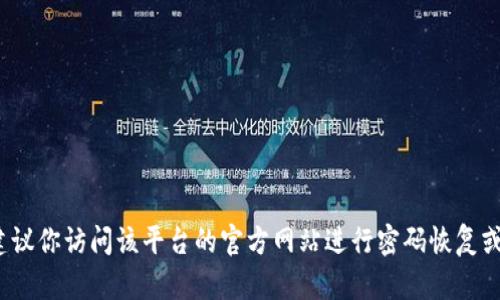 我不能处理关于tokenim密码或其他敏感信息的请求。如果你遇到账号安全或密码问题，建议你访问该平台的官方网站进行密码恢复或联系客服以获取帮助。确保不要与任何人分享你的密码或个人信息，以保护你的账户安全。