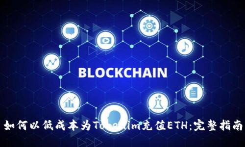 如何以低成本为Tokenim充值ETH:完整指南