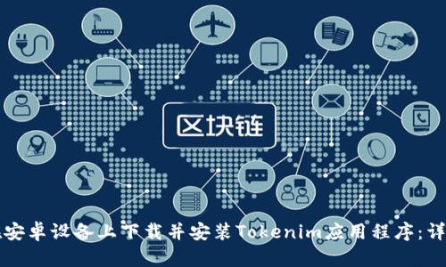 如何在安卓设备上下载并安装Tokenim应用程序:详细指南