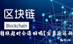 Tokenim转账超时会退回吗？交易延迟的