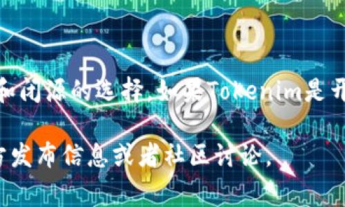 关于“tokenim”是否开源的问题，需要具体情况具体分析。Tokenim是一种涉及区块链、代币管理和数字资产的平台或工具，通常这类项目可能会有开源和闭源的选择。如果Tokenim是开源的，它的源代码应该能够在公共代码托管平台（如GitHub）上找到，并且遵循特定的开源许可证。如果它是闭源的，用户可能无法查看或修改其源代码。

对于具体的项目，您可以访问其官方网站或者相关的GitHub页面，以确认其开源状态和相关文档。如果您对某一特定版本或项目有疑问，建议查看其官方发布信息或者社区讨论。