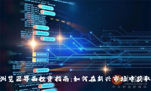 Tokenim浏览器界面投资指南:如何在新兴市场中获取最大收益