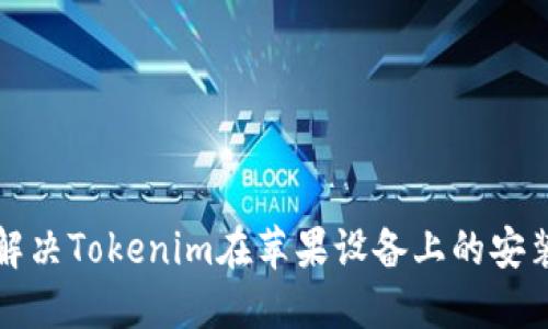 如何解决Tokenim在苹果设备上的安装问题