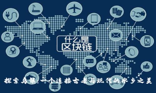 探索乌镇：一个连接古老与现代的水乡之美