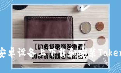如何在安卓设备上下载和安装Tokenim钱包