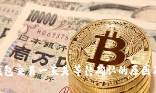 Tokenim钱包交易一直是等待确认的原因及解决方案