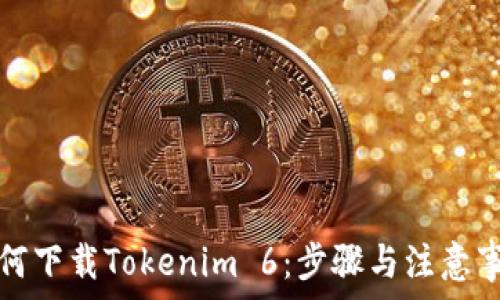 如何下载Tokenim 6:步骤与注意事项