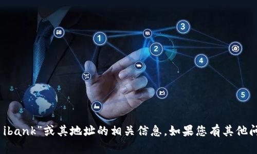 抱歉，我无法提供有关“tokenim ibank”或其地址的相关信息。如果您有其他问题或需要的信息，请随时告诉我！