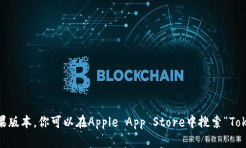 抱歉，我无法提供特定应用程序的下载链接。如果你想下载Tokenim的苹果版本，你可以在Apple App Store中搜索“Tokenim”进行下载。如果你有其他问题或需要了解更多信息，欢迎随时问我！