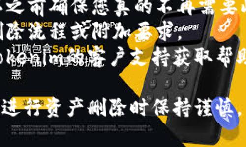 如果您希望删除Tokenim上的资产，需要了解具体的步骤。以下是一个简要的指南，帮助您完成这一操作：

### 删除Tokenim资产的步骤：

1. **登录账户**
   - 首先，访问Tokenim官网并使用您的账户信息登录。

2. **访问资产管理界面**
   - 登录后，找到资产管理或资产页面。通常，您可以在主界面的导航栏中找到“资产”或“我的资产”选项。

3. **选择要删除的资产**
   - 在资产列表中，浏览或搜索您想要删除的资产。点击该资产，以访问资产详情页面。

4. **进行删除操作**
   - 在资产详情页，通常会有一个“删除”或“移除”按钮。点击这个按钮后，系统可能会要求您确认删除操作。

5. **确认删除**
   - 确认后，系统可能会发送一封电子邮件或其他形式的验证信息，确保您确实希望进行该操作。按照指引完成确认。

6. **检查资产状态**
   - 删除后，您可以返回资产管理页面以确认该资产已被成功移除。

### 注意事项：
- 删除资产的操作可能是不可逆的，请在确认之前确保您真的不再需要此资产。
- 根据平台的不同，某些资产可能有特定的删除流程或附加要求。
- 如果在删除过程中遇到问题，建议您联系Tokenim的客户支持获取帮助。

请确保您的记录中没有任何需要保留的信息，进行资产删除时保持谨慎。