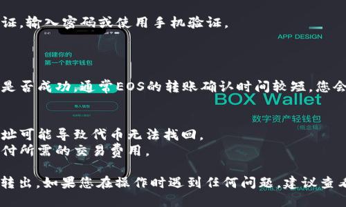 要将Tokenim上的EOS代币转出，您可以按照以下步骤进行操作：

### 第一步：登录您的Tokenim账户
- 打开Tokenim网站或应用程序。
- 输入您的用户名和密码进行登录。如果您使用的是钱包连接（如EOSIO钱包），请使用相应的连接方式登录。

### 第二步：检查您的EOS余额
- 登录后，您可以在用户首页或钱包页面查看当前EOS余额。这将帮助您确认是否有足够的代币进行转出操作。

### 第三步：选择转出功能
- 在钱包主页中，找到“转账”或“发送”按钮，点击它以启动转账流程。

### 第四步：填写转账信息
- 在转账页面，您需要填写以下信息：
  - **接收者地址**：输入您希望转账的EOS地址。
  - **转账金额**：输入您希望转出的EOS数量。
  - **备注（可选）**：可以填写一个备注，比如转账的目的等。

### 第五步：确认转账信息
- 在确认页面，仔细检查您输入的接收者地址和转账金额。确认无误后，继续进行下一步。

### 第六步：完成转账确认
- 根据您的安全设置，可能会要求您进行身份验证，输入密码或使用手机验证。
- 最后，点击“确认”或“提交”按钮完成转账。

### 第七步：检查转账状态
- 转账提交后，您可以查看交易记录来确认转账是否成功。通常EOS的转账确认时间较短，您会在几分钟内看到转账状态更新。

### 附加提示
- 确保您输入的接收者地址是正确的，错误的地址可能导致代币无法找回。
- 检查网络费用（如果有），确保您的余额足以支付所需的交易费用。

希望以上步骤能帮到您顺利将Tokenim上的EOS转出。如果您在操作时遇到任何问题，建议查看Tokenim的官方支持或社区论坛获取更多帮助。
