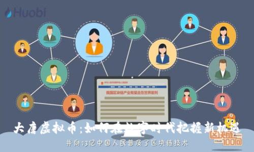 大唐虚拟币:如何在数字时代把握新机遇