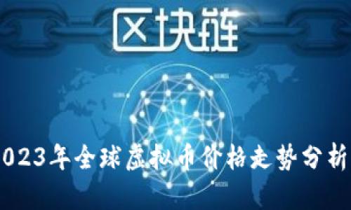 最新动态：2023年全球虚拟币价格走势分析与投资机会