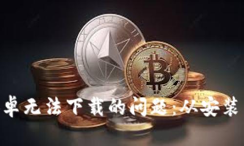 解决Tokenim安卓无法下载的问题：从安装到使用的全攻略