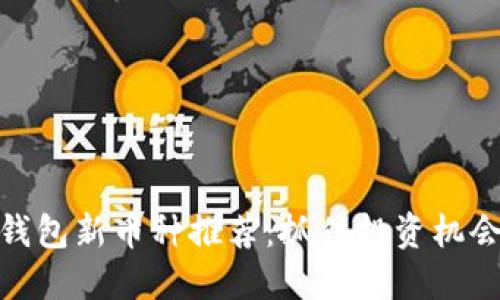 2023年Tokenim钱包新币种推荐：抓住投资机会，跟上区块链潮流
