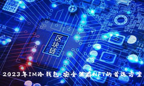 2023年IM冷钱包：安全保存NFT的首选方案