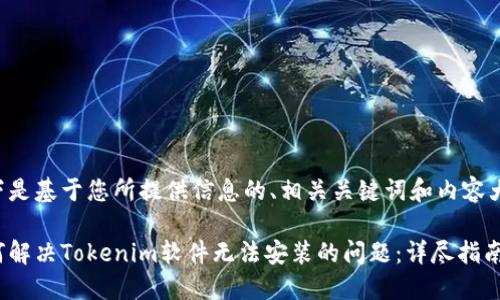 以下是基于您所提供信息的、相关关键词和内容大纲：

如何解决Tokenim软件无法安装的问题：详尽指南