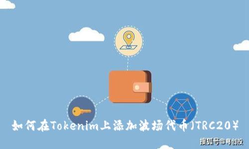 如何在Tokenim上添加波场代币（TRC20）