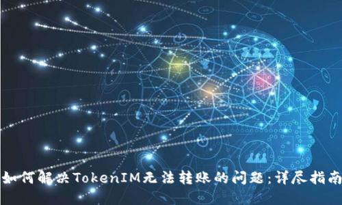 如何解决TokenIM无法转账的问题：详尽指南