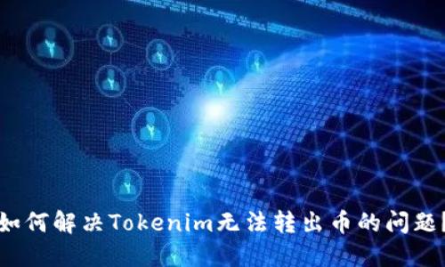 如何解决Tokenim无法转出币的问题？