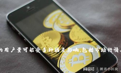 截至我最后更新的信息（2023年10月），我无法提供实时的用户数据或具体的数字，比如Tokenim的用户量。Tokenim的用户量可能受多种因素影响，包括市场行情、用户需求和竞争情况。为了获取最新的用户量信息，建议访问Tokenim的官方网站或查阅最新的市场报告和新闻动态。

此外，如果你有关于Tokenim的其他问题或需要更详细的信息，比如其功能、市场定位等，请告诉我！