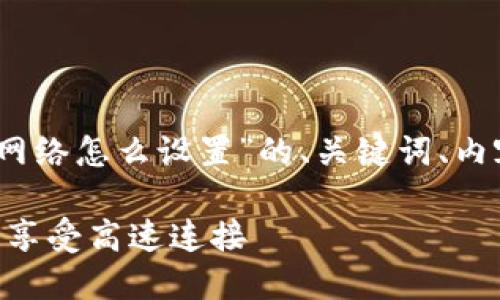 在这里我可以为你提供一个关于“Tokenim网络怎么设置”的、关键词、内容大纲及详细介绍的问题。以下是内容结构：

Tokenim网络设置详解：轻松配置你的节点，享受高速连接