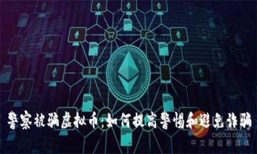 警察被骗虚拟币：如何提高警惕和避免诈骗