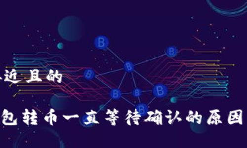 思考一个接近且的

Tokenim钱包转币一直等待确认的原因及解决方案