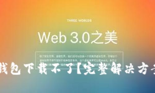 虚拟币数字钱包下载不了？完整解决方案与使用指南