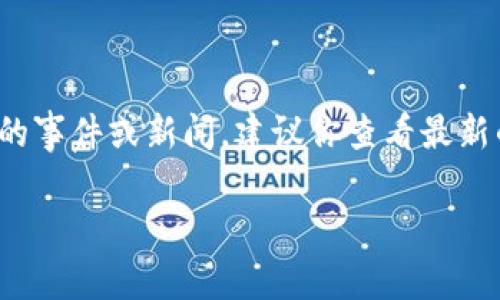 我无法提供关于当前事件或动态的具体细节，因为我的知识截至到2023年10月。不过，如果你在询问Tokenim相关的事件或新闻，建议你查看最新的新闻报道、社交媒体或相关的金融资讯网站。这些渠道通常可以提供关于加密货币和区块链项目的实时更新信息。

如果你有其他问题或者需要的帮助，请告诉我！