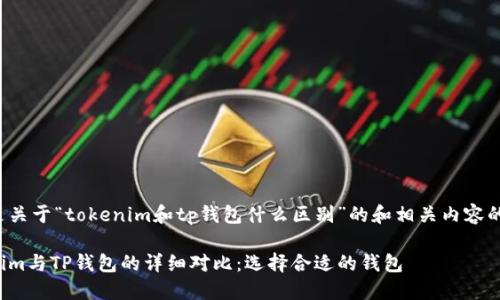 下面是关于“tokenim和tp钱包什么区别”的和相关内容的结构。

Tokenim与TP钱包的详细对比：选择合适的钱包