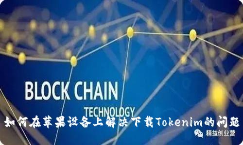 如何在苹果设备上解决下载Tokenim的问题