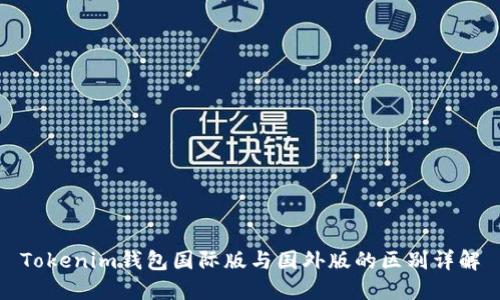 Tokenim钱包国际版与国外版的区别详解