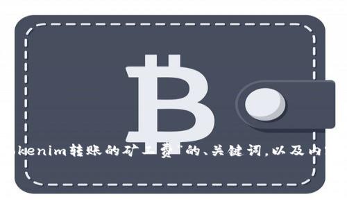 当然可以,以下是关于“tokenim转账的矿工费”的、关键词,以及内容大纲和问题的详细描述。
bias