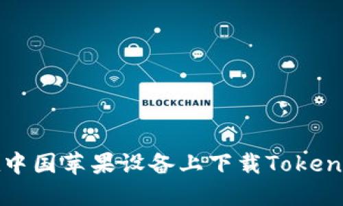 如何在中国苹果设备上下载TokenIM应用