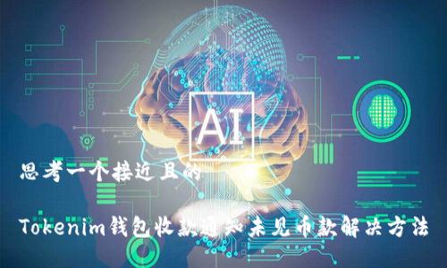 思考一个接近且的
Tokenim钱包收款通知未见币款解决方法