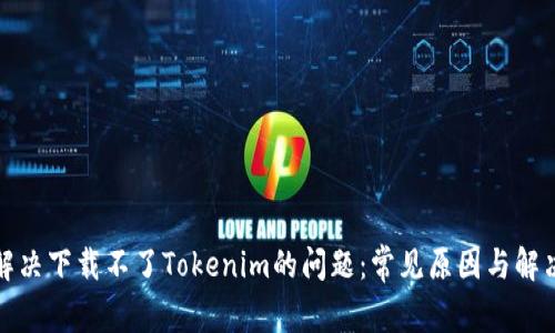 如何解决下载不了Tokenim的问题：常见原因与解决方案