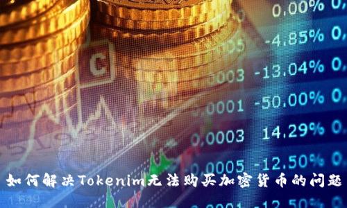 如何解决Tokenim无法购买加密货币的问题